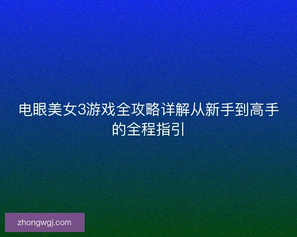 电眼美女3游戏全攻略详解从新手到高手的全程指引