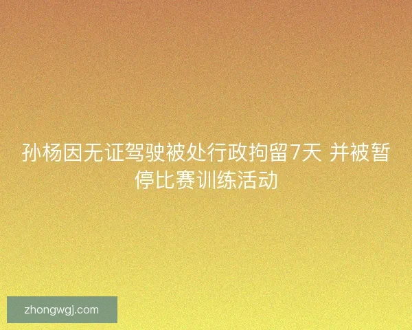 孙杨因无证驾驶被处行政拘留7天 并被暂停比赛训练活动