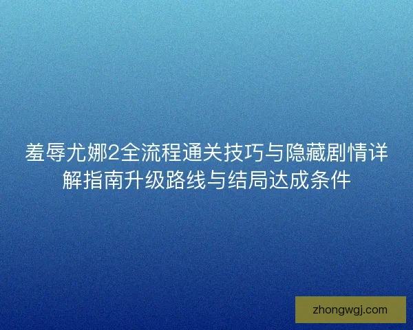 羞辱尤娜2全流程通关技巧与隐藏剧情详解指南升级路线与结局达成条件