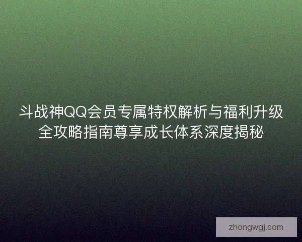 斗战神QQ会员专属特权解析与福利升级全攻略指南尊享成长体系深度揭秘